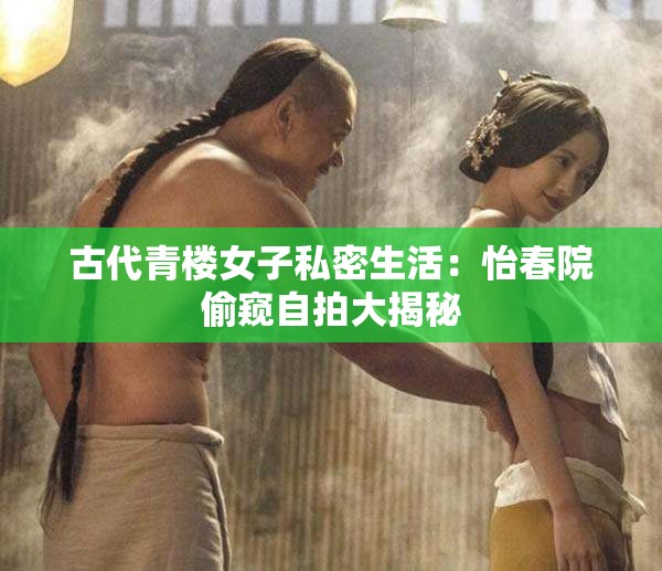 古代青楼女子私密生活：怡春院偷窥自拍大揭秘