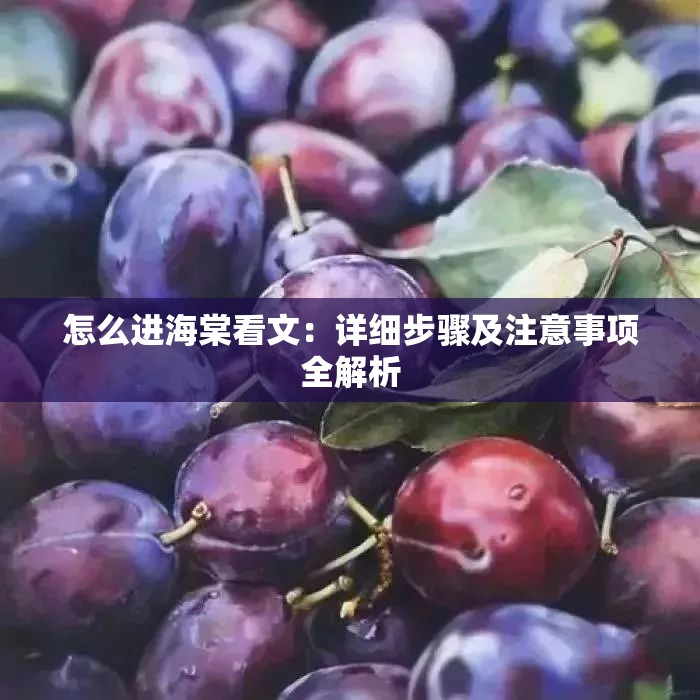 怎么进海棠看文：详细步骤及注意事项全解析