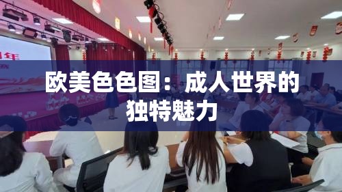 欧美色色图：成人世界的独特魅力