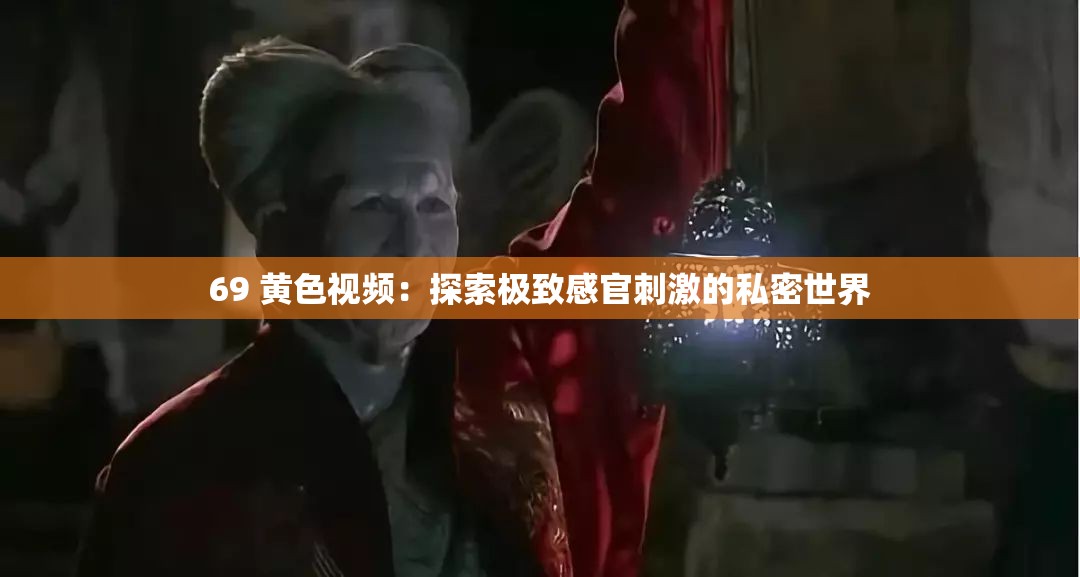 69 黄色视频：探索极致感官刺激的私密世界