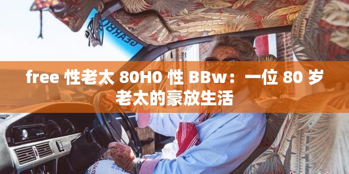 free 性老太 80H0 性 BBw：一位 80 岁老太的豪放生活