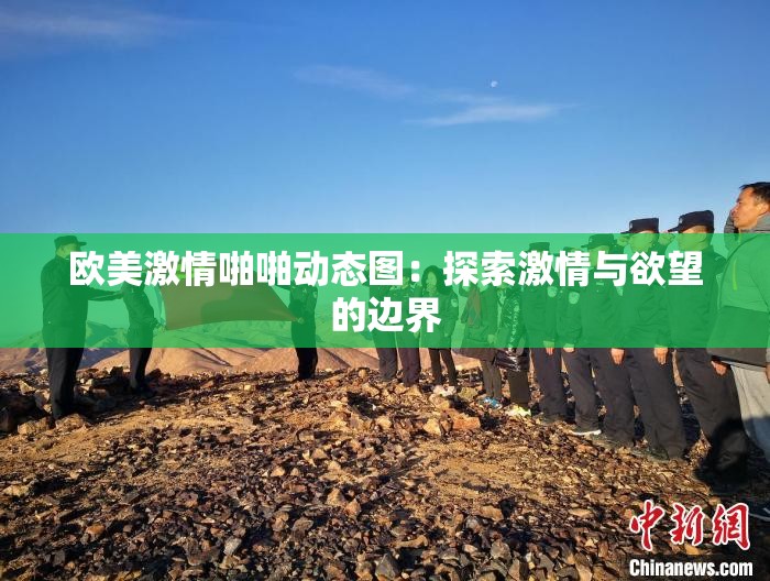 欧美激情啪啪动态图：探索激情与欲望的边界