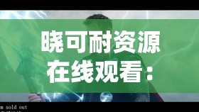 晓可耐资源在线观看：带你领略精彩内容世界