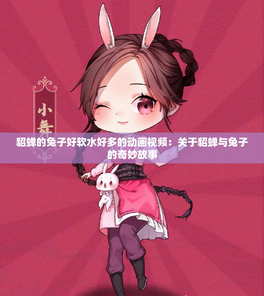 貂蝉的兔子好软水好多的动画视频：关于貂蝉与兔子的奇妙故事