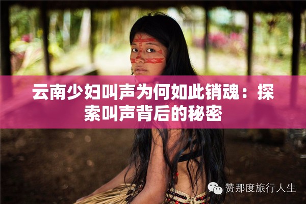云南少妇叫声为何如此销魂：探索叫声背后的秘密