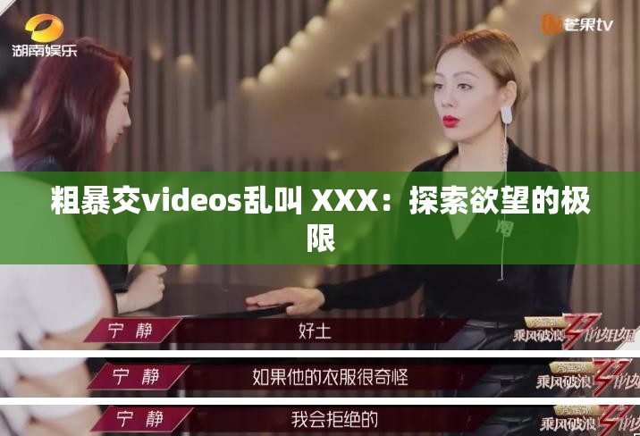 粗暴交videos乱叫 XXX：探索欲望的极限