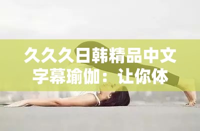 久久久日韩精品中文字幕瑜伽：让你体验独特的瑜伽魅力