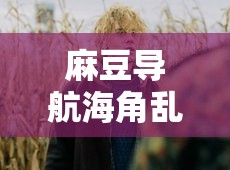 麻豆导航海角乱伦相关内容引发争议探讨