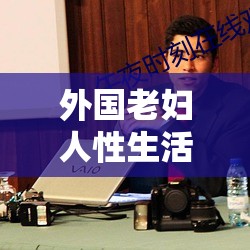 外国老妇人性生活：毛耸耸 HD 下的私密时刻