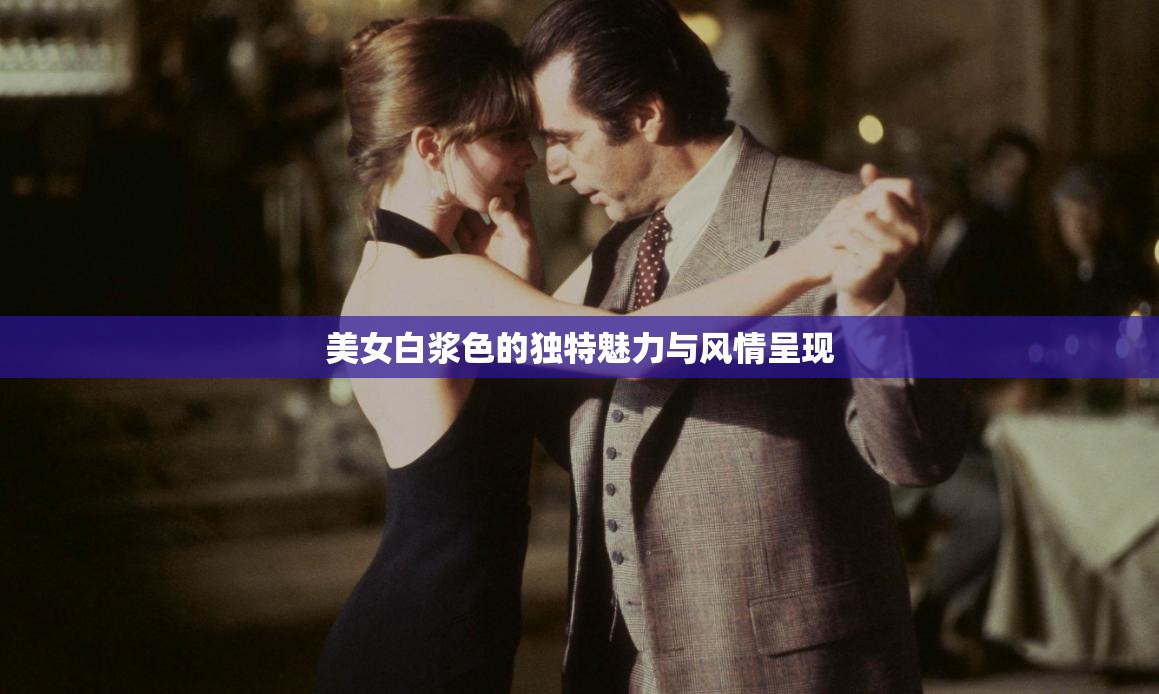 美女白浆色的独特魅力与风情呈现