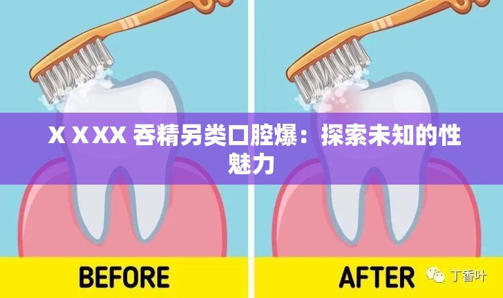 ⅩⅩXX 吞精另类口腔爆：探索未知的性魅力