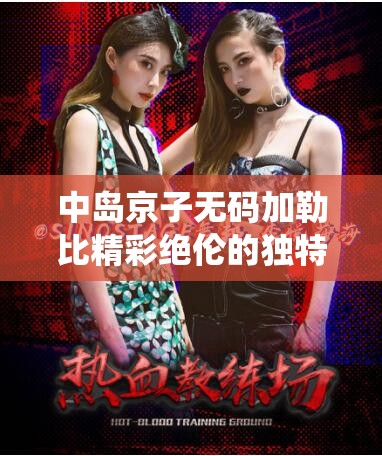 中岛京子无码加勒比精彩绝伦的独特演绎
