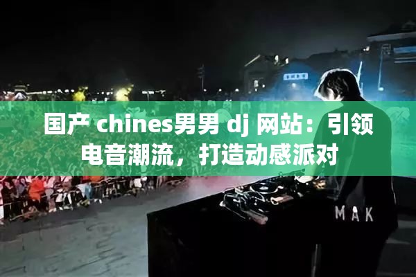 国产 chines男男 dj 网站：引领电音潮流，打造动感派对