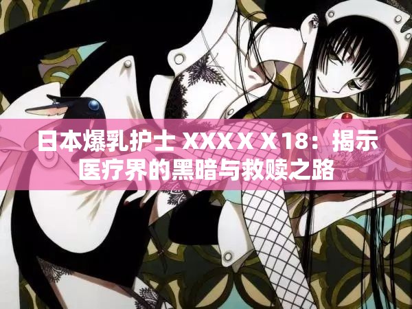 日本爆乳护士 XXXⅩⅩ18：揭示医疗界的黑暗与救赎之路