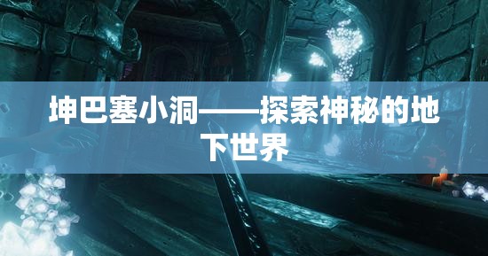 坤巴塞小洞——探索神秘的地下世界