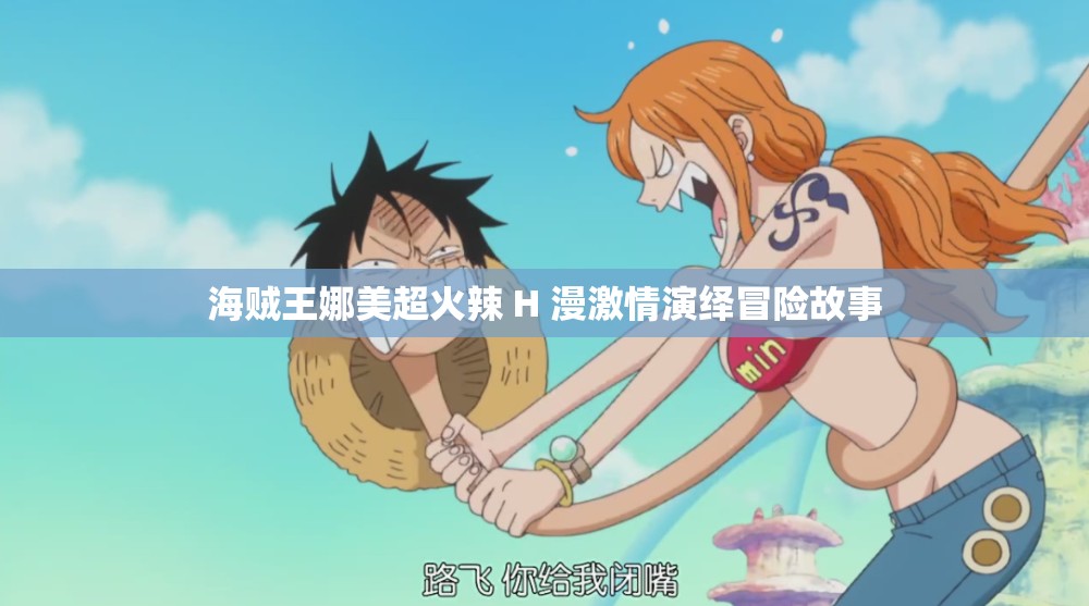 海贼王娜美超火辣 H 漫激情演绎冒险故事