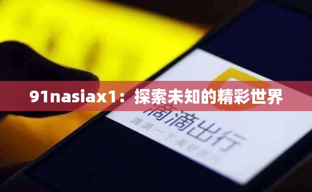 91nasiax1：探索未知的精彩世界