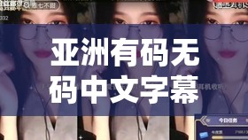 亚洲有码无码中文字幕相关内容及精彩呈现