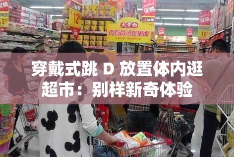 穿戴式跳 D 放置体内逛超市：别样新奇体验