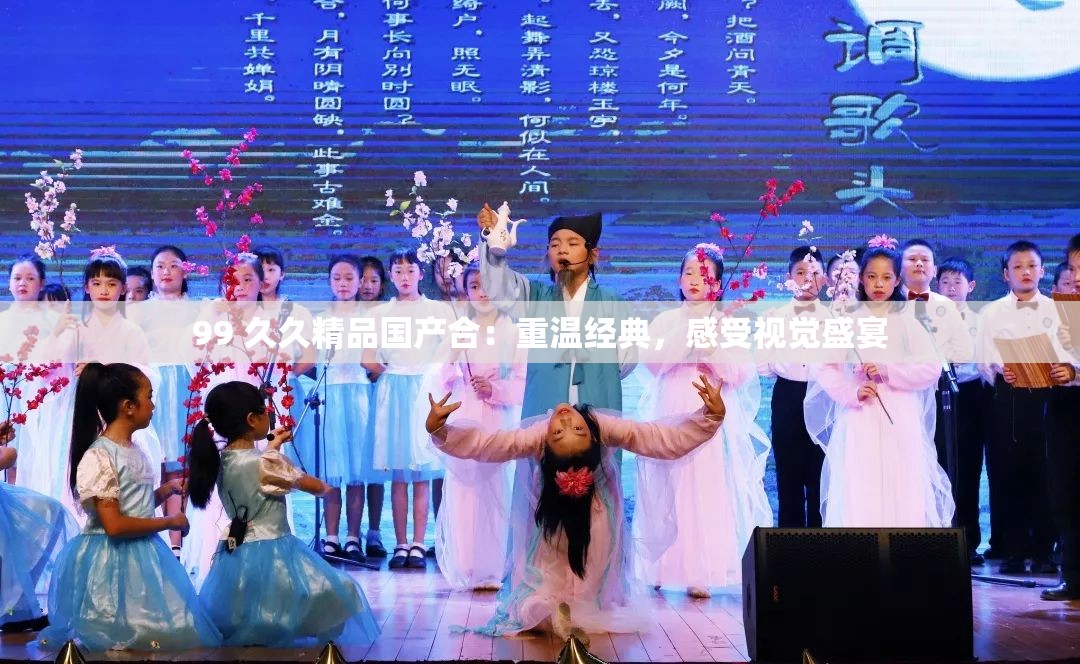 99 久久精品国产合：重温经典，感受视觉盛宴