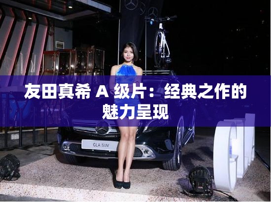 友田真希 A 级片：经典之作的魅力呈现