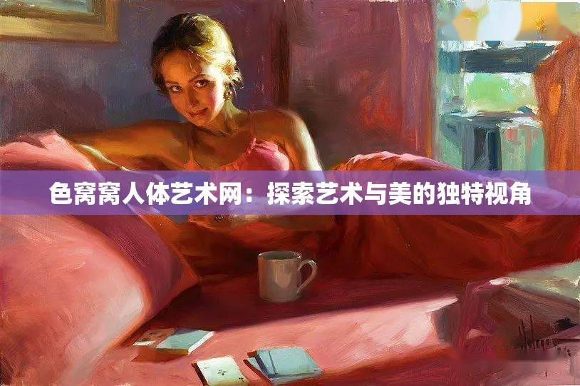 色窝窝人体艺术网：探索艺术与美的独特视角