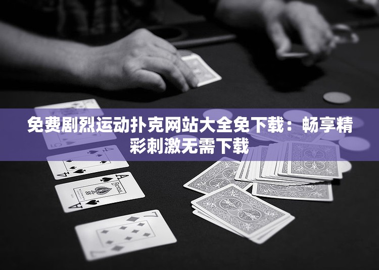 免费剧烈运动扑克网站大全免下载：畅享精彩刺激无需下载
