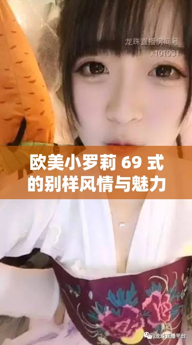 欧美小罗莉 69 式的别样风情与魅力探讨