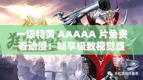 一级特黄 AAAAA 片免费看动漫：畅享极致视觉盛宴