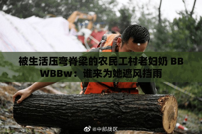 被生活压弯脊梁的农民工村老妇奶 BBWBBw：谁来为她遮风挡雨