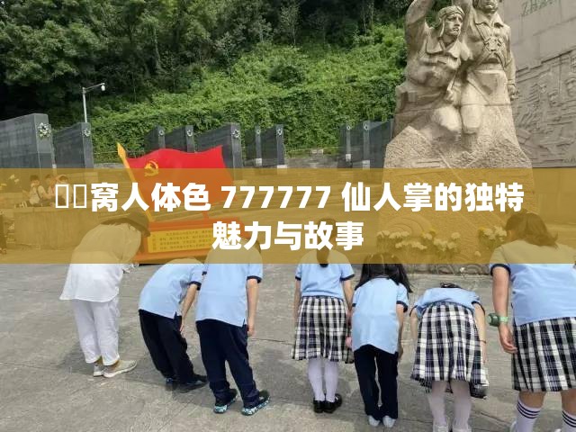 妺妺窝人体色 777777 仙人掌的独特魅力与故事