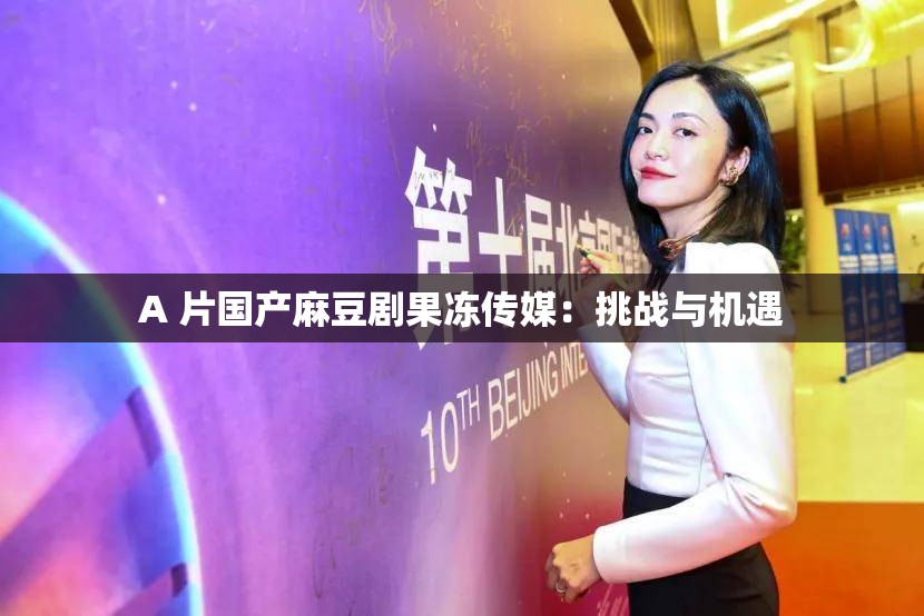 A 片国产麻豆剧果冻传媒：挑战与机遇