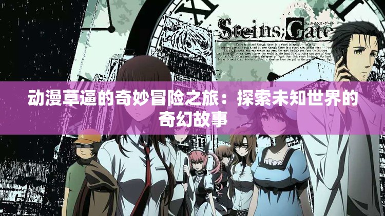 动漫草逼的奇妙冒险之旅：探索未知世界的奇幻故事