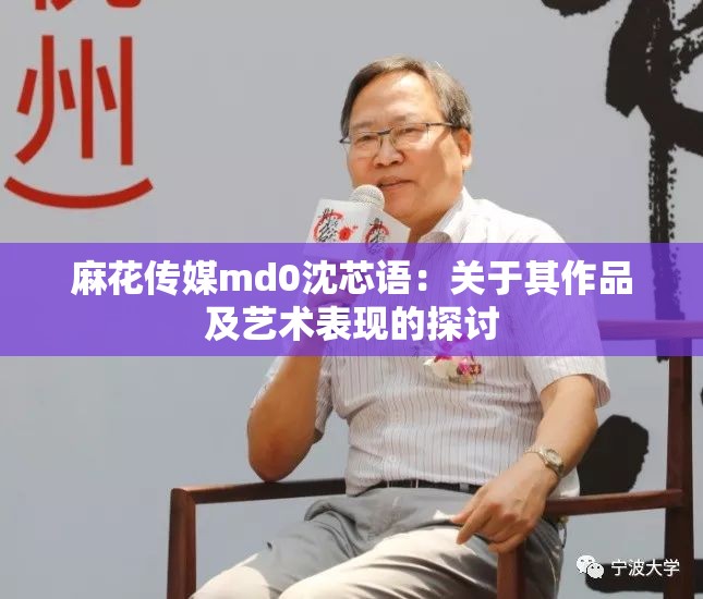 麻花传媒md0沈芯语：关于其作品及艺术表现的探讨