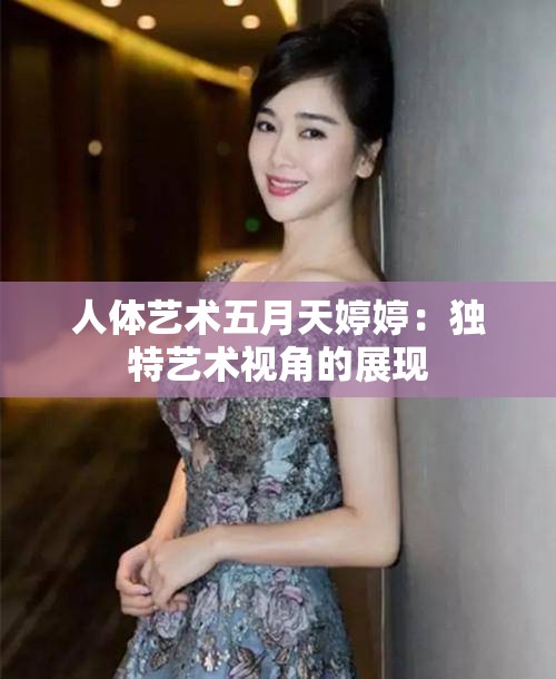 人体艺术五月天婷婷：独特艺术视角的展现