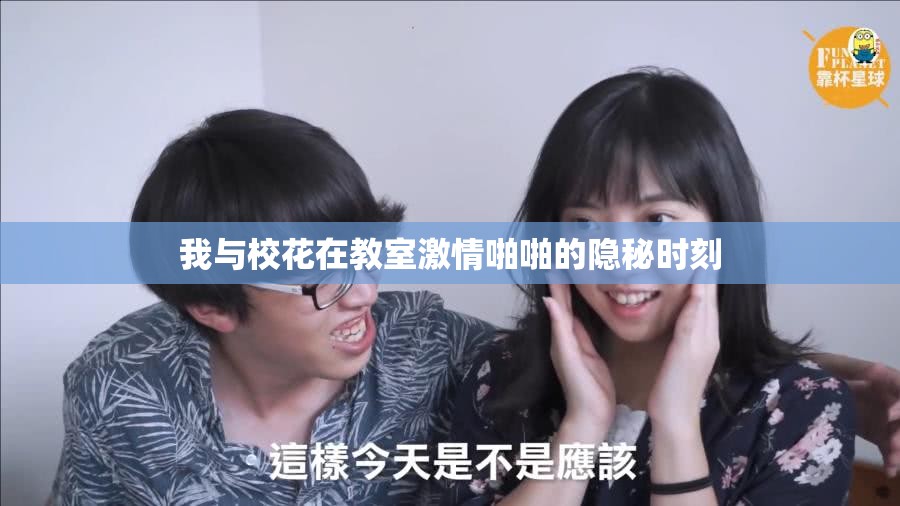 我与校花在教室激情啪啪的隐秘时刻