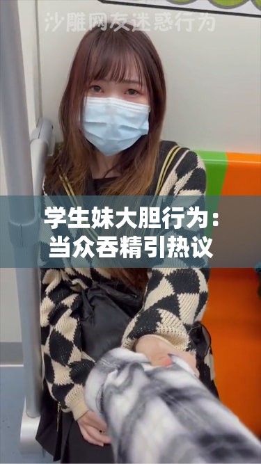 学生妹大胆行为：当众吞精引热议