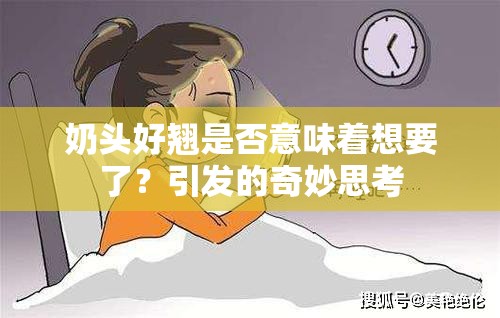 奶头好翘是否意味着想要了？引发的奇妙思考