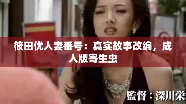 筱田优人妻番号：真实故事改编，成人版寄生虫