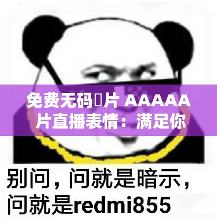免费无码婬片 AAAAA 片直播表情：满足你视觉欲望的极致体验