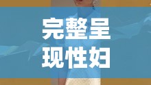 完整呈现性妇 BBw 搡 BBBB 搡 BBBB 的奇特描述