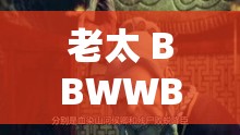 老太 BBWWBBWW 高潮：探索生命的奥秘