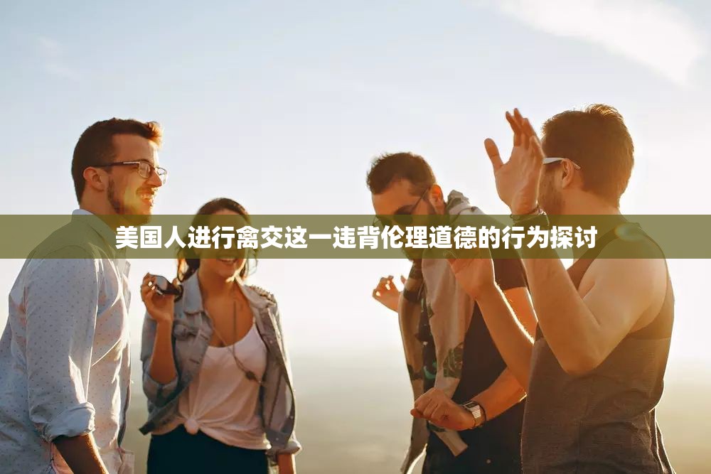 美国人进行禽交这一违背伦理道德的行为探讨