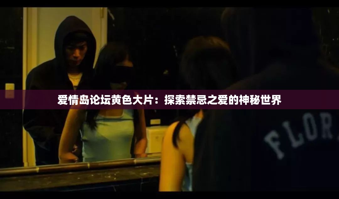 爱情岛论坛黄色大片：探索禁忌之爱的神秘世界
