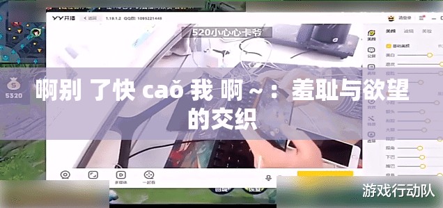 啊别 了快 caǒ 我 啊～：羞耻与欲望的交织