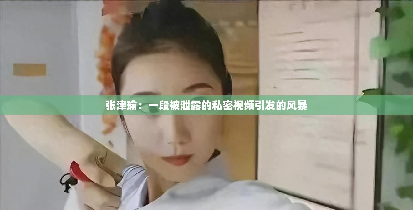 张津瑜：一段被泄露的私密视频引发的风暴