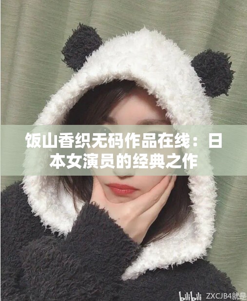 饭山香织无码作品在线：日本女演员的经典之作