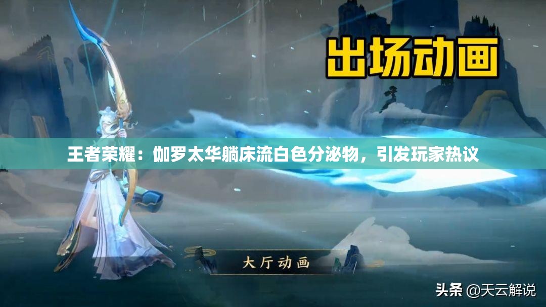 王者荣耀：伽罗太华躺床流白色分泌物，引发玩家热议