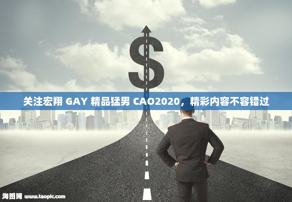关注宏翔 GAY 精品猛男 CAO2020，精彩内容不容错过