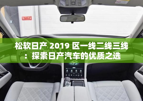 松软日产 2019 区一线二线三线：探索日产汽车的优质之选